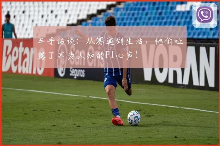 车手访谈:从赛道到生活,他们吐露了不为人知的F1心声!