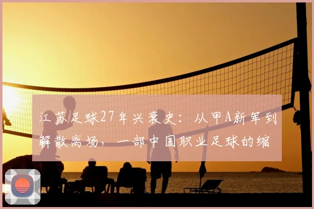 江苏足球27年兴衰史：从甲A新军到解散离场，一部中国职业足球的缩影
