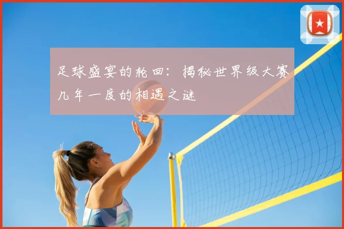 足球盛宴的轮回：揭秘世界级大赛几年一度的相遇之谜