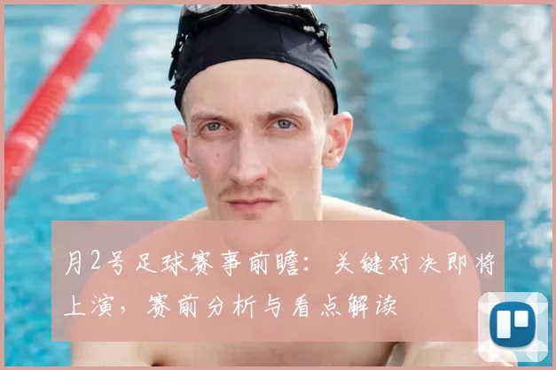 月2号足球赛事前瞻：关键对决即将上演，赛前分析与看点解读