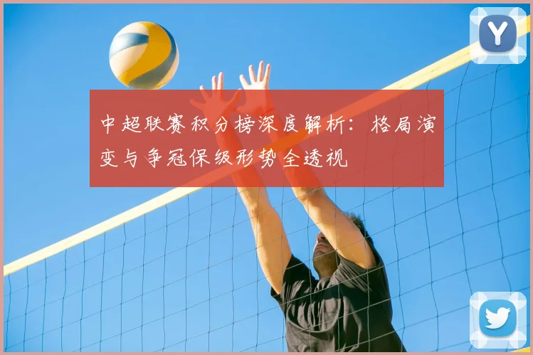 中超联赛积分榜深度解析：格局演变与争冠保级形势全透视
