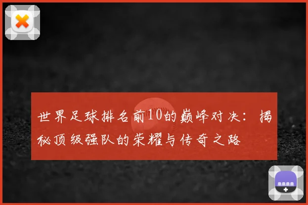世界足球排名前10的巅峰对决：揭秘顶级强队的荣耀与传奇之路