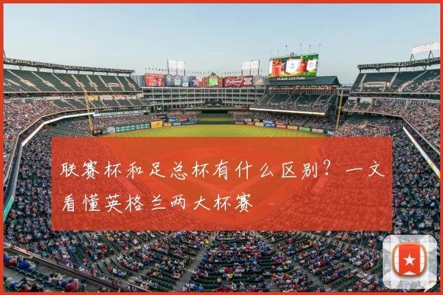 联赛杯和足总杯有什么区别?一文看懂英格兰两大杯赛