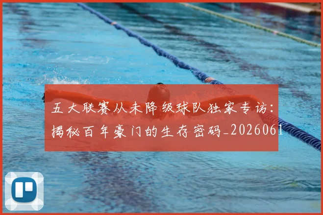 五大联赛从未降级球队独家专访：揭秘百年豪门的生存密码_20260611141011