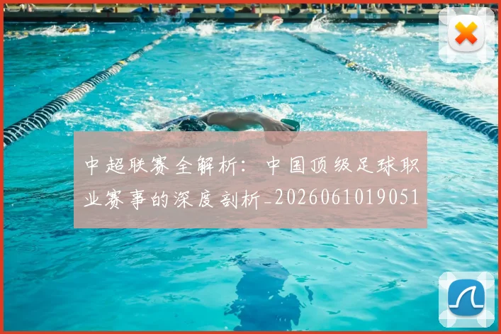 中超联赛全解析：中国顶级足球职业赛事的深度剖析_20260610190515